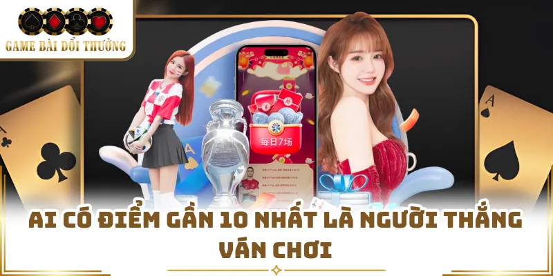 Ai có điểm gần 10 nhất là người thắng ván chơi