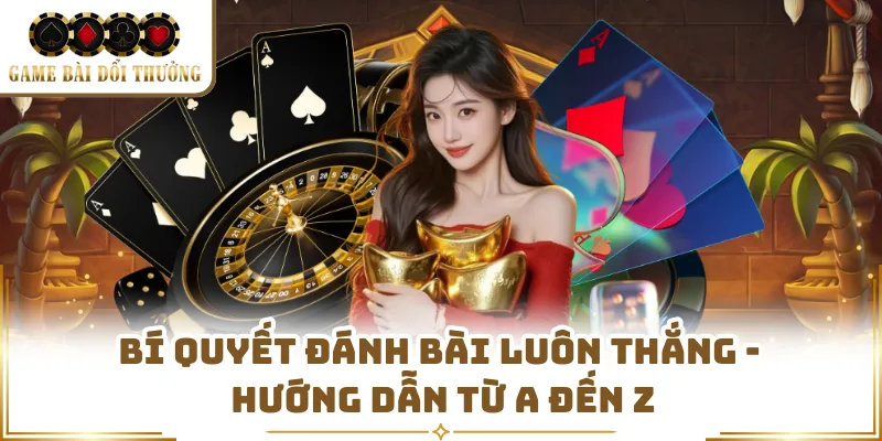 Bí Quyết Đánh Bài Luôn Thắng - Hướng Dẫn Từ A Đến Z