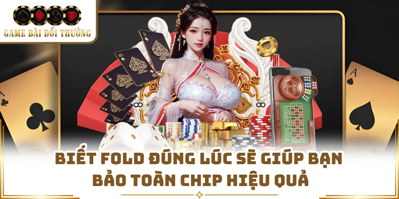 Biết fold đúng lúc sẽ giúp bạn bảo toàn chip hiệu quả
