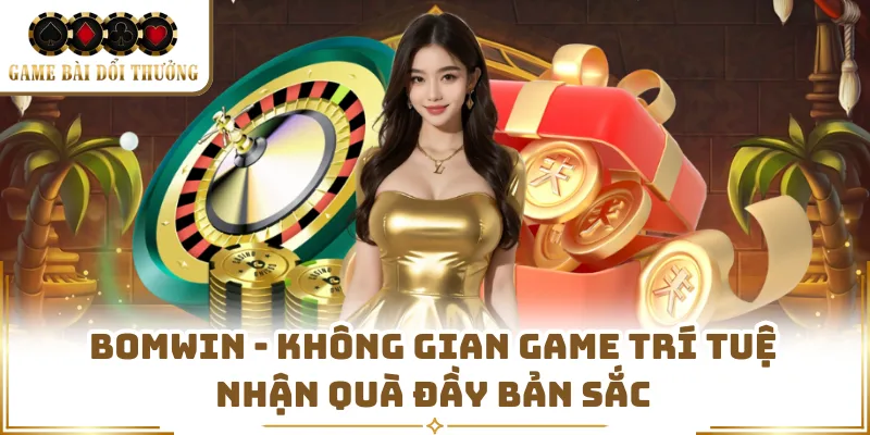 Bomwin - Không Gian Game Trí Tuệ Nhận Quà Đầy Bản Sắc
