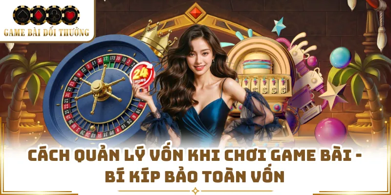 Cách Quản Lý Vốn Khi Chơi Game Bài - Bí Kíp Bảo Toàn Vốn
