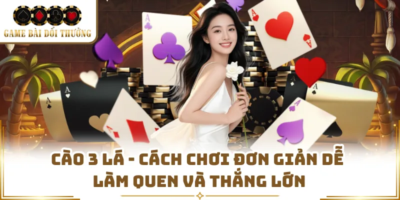 Cào 3 Lá - Cách Chơi Đơn Giản Dễ Làm Quen Và Thắng Lớn