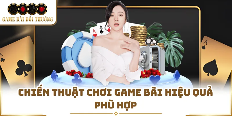Chiến thuật chơi game bài hiệu quả phù hợp