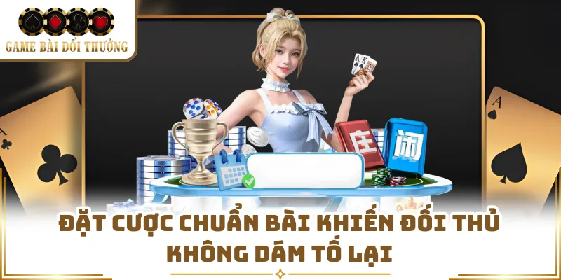 Đặt cược chuẩn bài khiến đối thủ không dám tố lại