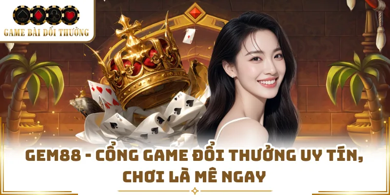Gem88 - Cổng Game Đổi Thưởng Uy Tín, Chơi Là Mê Ngay
