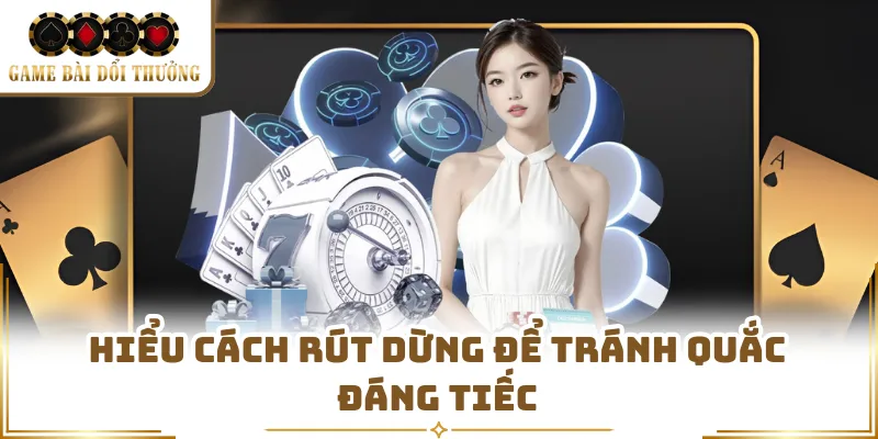 Hiểu cách rút dừng để tránh quắc đáng tiếc