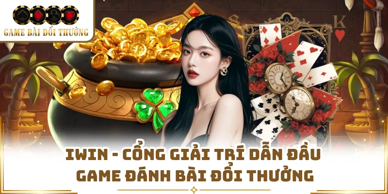 Iwin - Cổng Giải Trí Dẫn Đầu Game Đánh Bài Đổi Thưởng