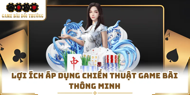 Lợi ích áp dụng chiến thuật game bài thông minh