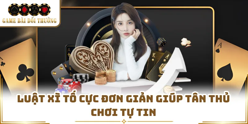 Luật Xì Tố cực đơn giản giúp tân thủ chơi tự tin