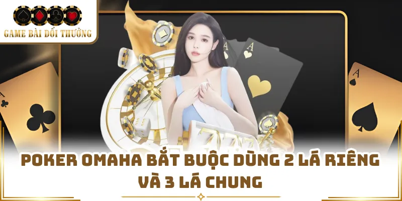 Poker Omaha bắt buộc dùng 2 lá riêng và 3 lá chung