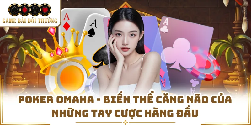 Poker Omaha - Biến Thể Căng Não Của Những Tay Cược Hàng Đầu