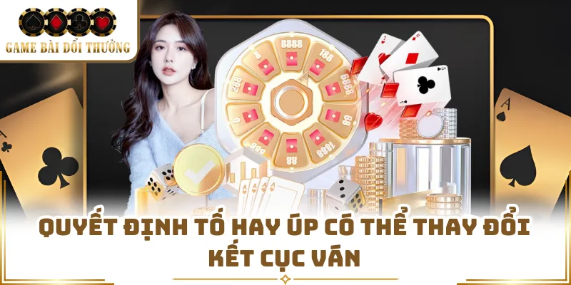 Quyết định tố hay úp có thể thay đổi kết cục ván