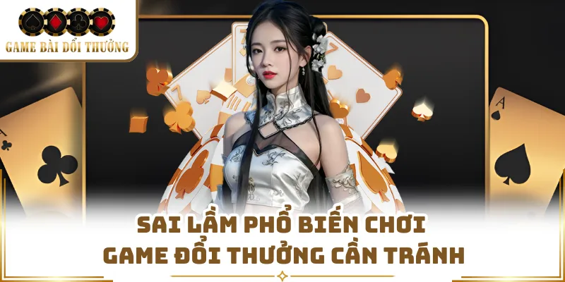 Sai lầm phổ biến chơi game đổi thưởng cần tránh