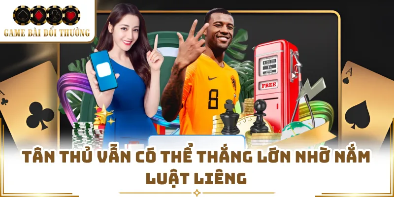 Tân thủ vẫn có thể thắng lớn nhờ nắm luật Liêng