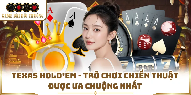 Texas Hold’em - Trò Chơi Chiến Thuật Được Ưa Chuộng Nhất