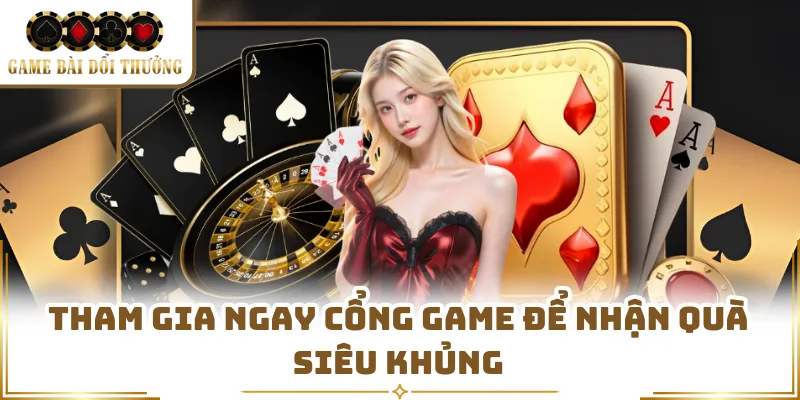 Tham gia ngay cổng game để nhận quà siêu khủng 