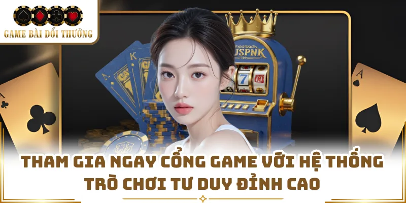 Tham gia ngay cổng game với hệ thống trò chơi tư duy đỉnh cao 