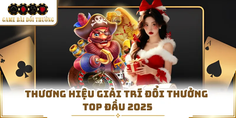 Thương hiệu giải trí đổi thưởng top đầu 2025 