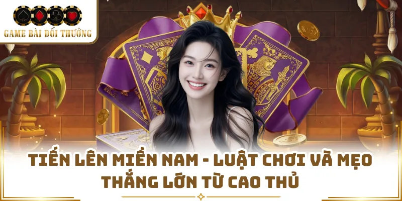 Tiến Lên Miền Nam - Luật Chơi Và Mẹo Thắng Lớn Từ Cao Thủ 