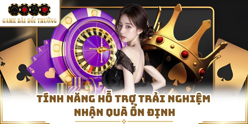 Tính năng hỗ trợ trải nghiệm nhận quà ổn định