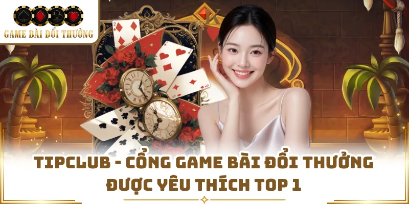 Tipclub - Cổng Game Bài Đổi Thưởng Được Yêu Thích Top 1