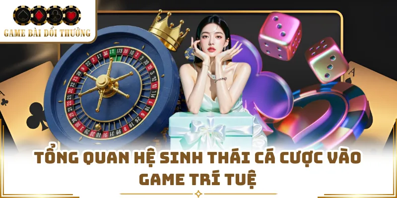 Tổng quan hệ sinh thái cá cược vào game trí tuệ 