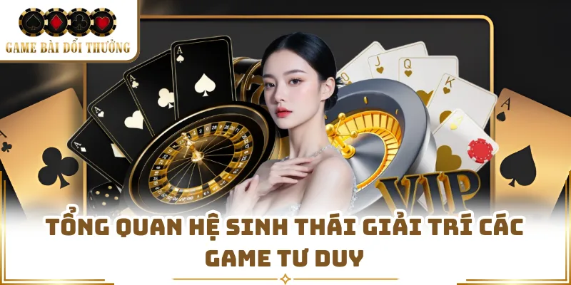 Tổng quan hệ sinh thái giải trí các game tư duy 