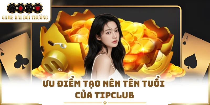 Ưu điểm tạo nên tên tuổi của Tipclub